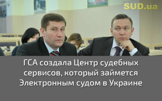 ГСА создала Центр судебных сервисов, который займется Электронным судом в Украине
