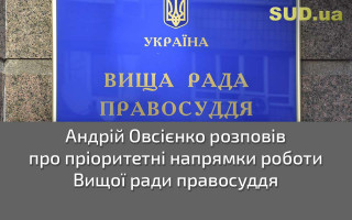 Андрій Овсієнко розповів про пріоритетні напрямки роботи Вищої ради правосуддя