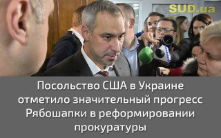 Посольство США в Украине отметило значительный прогресс Рябошапки в реформировании прокуратуры