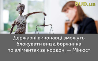 Державні виконавці зможуть блокувати виїзд боржника по аліментах за кордон — Мін'юст