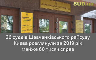 26 суддів Шевченківського райсуду Києва розглянули за 2019 рік майже 60 тисяч справ