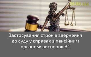 Застосування строків звернення до суду у справах з пенсійним органом: висновок ВС
