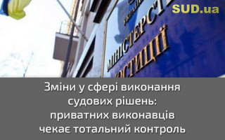 Зміни у сфері виконання судових рішень: приватних виконавців чекає тотальний контроль