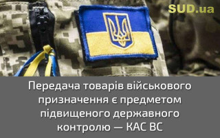 Передача товарів військового призначення є предметом підвищеного державного контролю — КАС ВС