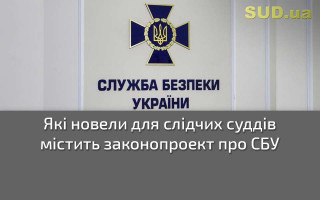 Які новели для слідчих суддів містить законопроект про СБУ