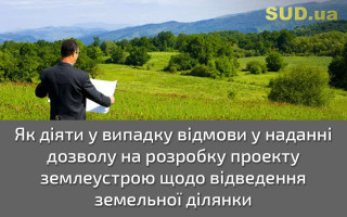 Як діяти у випадку відмови у наданні дозволу на розробку проекту землеустрою щодо відведення земельної ділянки