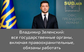 Владимир Зеленский: все государственные органы, включая правоохранительные, обязаны работать