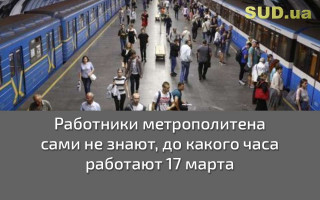 Работники метрополитена сами не знают, до какого часа работают 17 марта