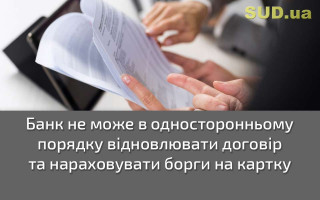 Банк не може в односторонньому порядку відновлювати договір та нараховувати борги на картку