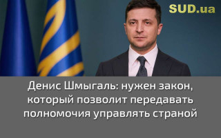 Денис Шмыгаль: нужен закон, который позволит передавать полномочия управлять страной