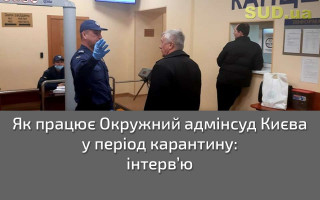 Як працює Окружний адмінсуд Києва у період карантину: інтерв’ю