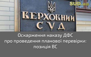 Оскарження наказу ДФС про проведення планової перевірки: позиція ВС