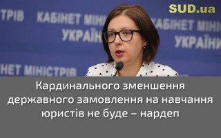 Кардинального зменшення державного замовлення на навчання юристів не буде – нардеп