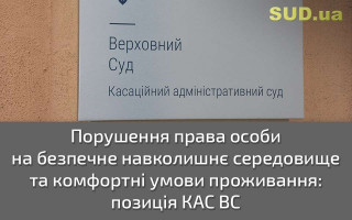 Порушення права особи на безпечне навколишнє середовище та комфортні умови проживання: позиція КАС ВС