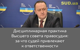 Дисциплинарная практика Высшего совета правосудия: за что судей привлекают к ответственности