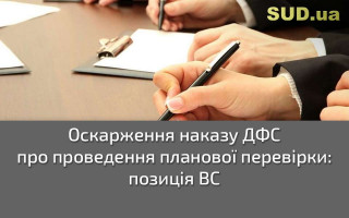 Оскарження наказу ДФС про проведення планової перевірки: позиція ВС