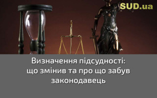 Визначення підсудності:  що змінив та про що забув законодавець