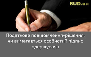 Податкове повідомлення-рішення: чи вимагається особистий підпис одержувача