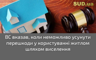 ВС вказав, коли неможливо усунути перешкоди у користуванні житлом шляхом виселення