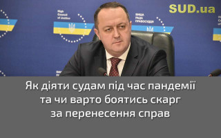 Як діяти судам під час пандемії та чи варто боятись скарг за перенесення справ