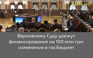 Верховному Суду урежут финансирование на 100 млн грн: изменения в госбюджет
