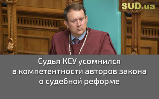 Судья КСУ усомнился в компетентности авторов закона о судебной реформе