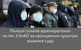 Поліція склала адмінпротокол по 44-3 КпАП за неіснуючим пунктом: рішення суду
