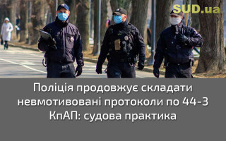 Поліція продовжує складати невмотивовані протоколи по 44-3 КпАП: судова практика