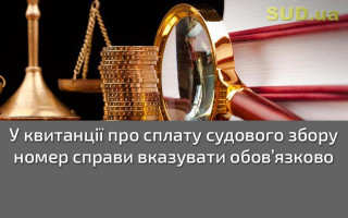 У квитанції про сплату судового збору номер справи вказувати обов’язково