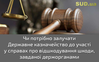 Чи потрібно залучати Державне казначейство до участі у справах про відшкодування шкоди, завданої держорганами