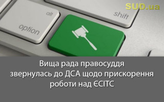Вища рада правосуддя звернулась до ДСА щодо прискорення роботи над ЄСІТС