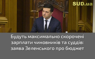 Будуть максимально скорочені зарплати чиновників та суддів: заява Зеленського про бюджет