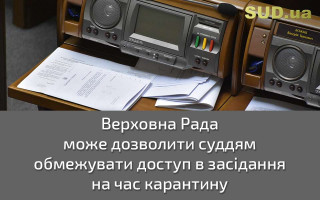 Верховна Рада може дозволити суддям обмежувати доступ в засідання на час карантину