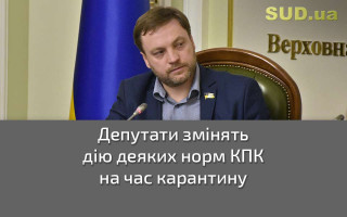 Депутати змінять дію деяких норм КПК на час карантину