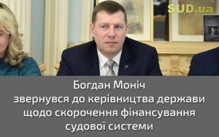 Богдан Моніч звернувся до керівництва держави щодо скорочення фінансування судової системи