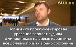 Корниенко прокомментировал урезания зарплат судьям и чиновникам: на время карантина все должны прийти в одно состояние с народом