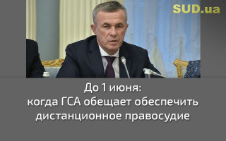 До 1 июня: когда ГСА обещает обеспечить дистанционное правосудие