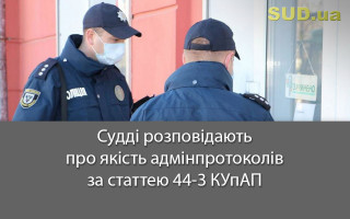 Судді розповідають про якість адмінпротоколів за статтею 44-3 КУпАП