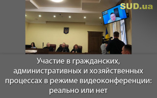 Участие в гражданских, административных и хозяйственных процессах в режиме видеоконференции: реально или нет