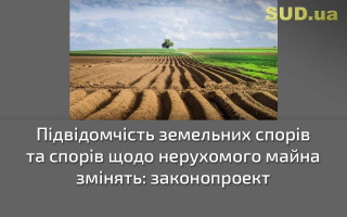 Підвідомчість земельних спорів та спорів щодо нерухомого майна змінять: законопроект