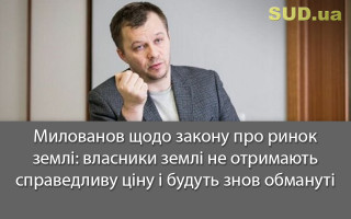 Милованов щодо закону про ринок землі: власники землі не отримають справедливу ціну і будуть знов обмануті
