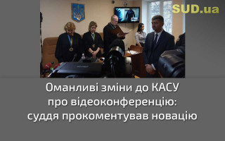 Оманливі зміни до КАСУ про відеоконференцію: суддя прокоментував новацію