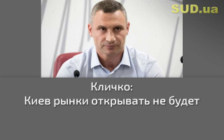 Кличко: Киев рынки открывать не будет