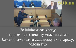 За ініціативою Уряду щодо змін до бюджету може ховатися бажання зменшити суддівську винагороду: голова РСУ
