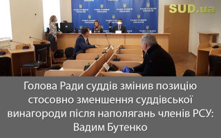 Голова Ради суддів змінив позицію стосовно зменшення суддівської винагороди після наполягань членів РСУ: Вадим Бутенко