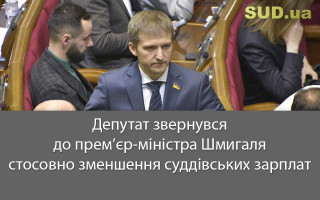 Депутат звернувся до прем’єр-міністра Шмигаля стосовно зменшення суддівських зарплат