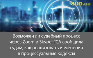 Возможен ли судебный процесс через Zoom и Skype: ГСА сообщила судам, как реализовать изменения в процессуальные кодексы