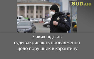 З яких підстав суди закривають провадження щодо порушників карантину