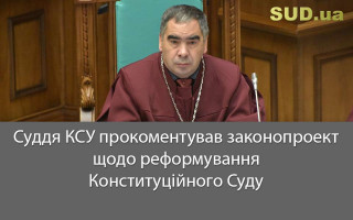 Суддя КСУ прокоментував законопроект щодо реформування Конституційного Суду