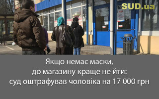 Якщо немає маски, до магазину краще не йти: суд оштрафував чоловіка на 17 000 грн
